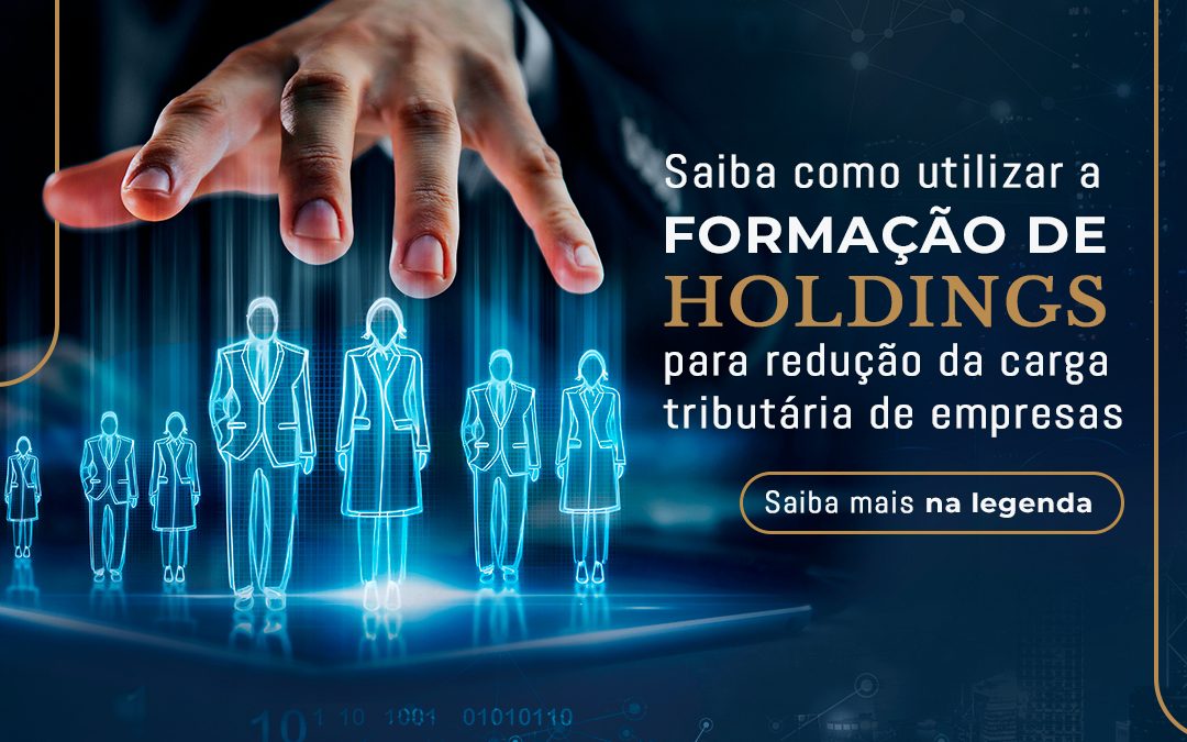 Saiba como utilizar a formação de holdings para redução da carga tributária de empresas